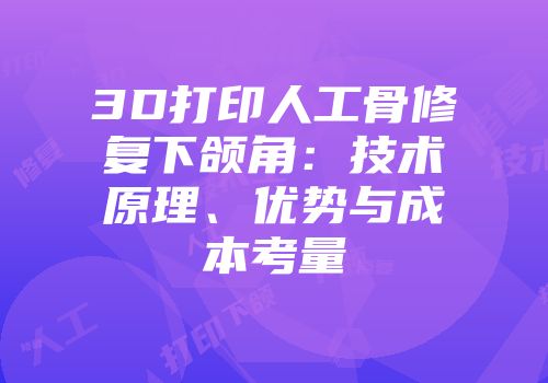 3D打印人工骨修复下颌角：技术原理、优势与成本考量