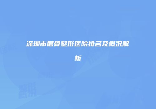 深圳市磨骨整形医院排名及概况解析