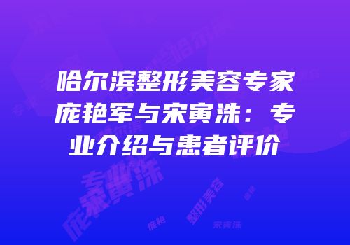 哈尔滨整形美容专家庞艳军与宋寅洙：专业介绍与患者评价