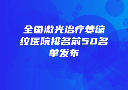 全国激光治疗萎缩纹医院排名前50名单发布