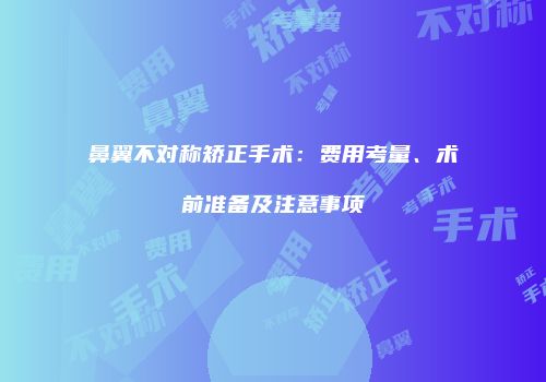 鼻翼不对称矫正手术：费用考量、术前准备及注意事项