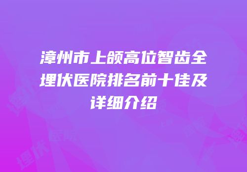 漳州市上颌高位智齿全埋伏医院排名前十佳及详细介绍
