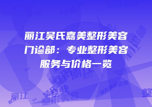 丽江吴氏嘉美整形美容门诊部：专业整形美容服务与价格一览