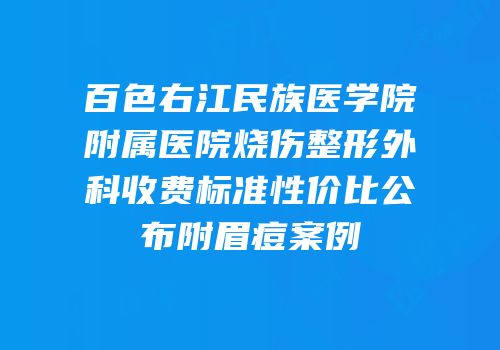 百色右江民族医学院附属医院烧伤整形外科收费标准性价比公布附眉痘案例