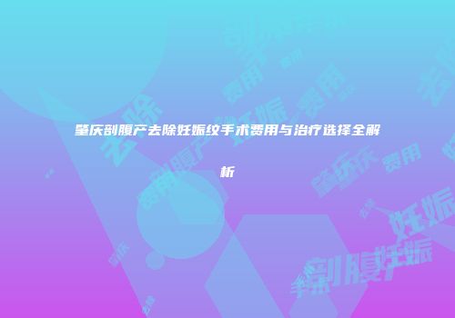 肇庆剖腹产去除妊娠纹手术费用与治疗选择全解析