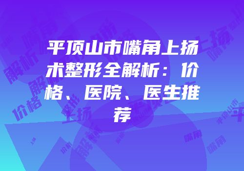 平顶山市嘴角上扬术整形全解析：价格、医院、医生推荐