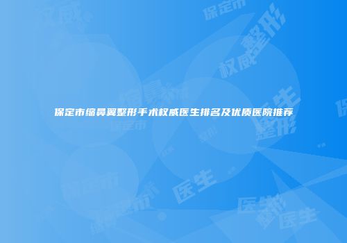 保定市缩鼻翼整形手术权威医生排名及优质医院推荐