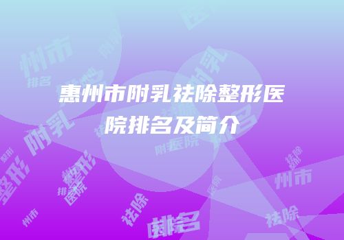 惠州市附乳祛除整形医院排名及简介