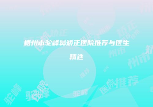梧州市驼峰鼻矫正医院推荐与医生精选