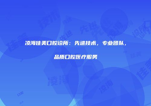 凌海佳美口腔诊所：先进技术，专业团队，品质口腔医疗服务