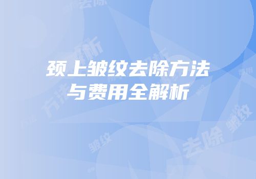 颈上皱纹去除方法与费用全解析