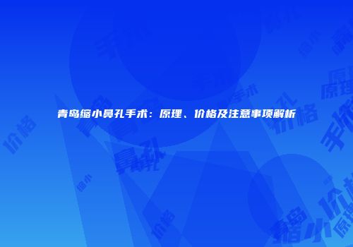青岛缩小鼻孔手术：原理、价格及注意事项解析
