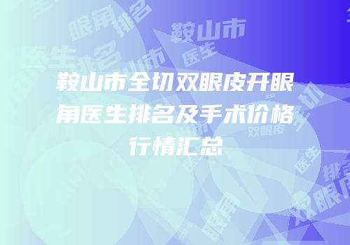 鞍山市全切双眼皮开眼角医生排名及手术价格行情汇总