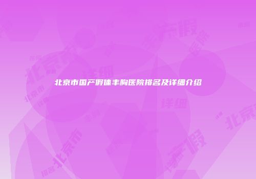 北京市国产假体丰胸医院排名及详细介绍
