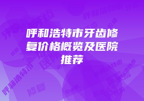 呼和浩特市牙齿修复价格概览及医院推荐