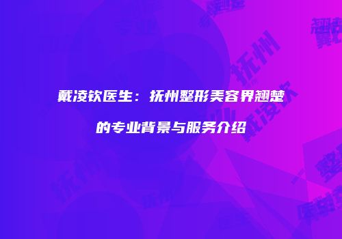 戴凌钦医生：抚州整形美容界翘楚的专业背景与服务介绍