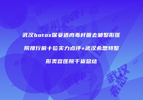 武汉botox保妥适肉毒杆菌去皱整形医院排行前十位实力点评+武汉希思特整形美容医院干货总结