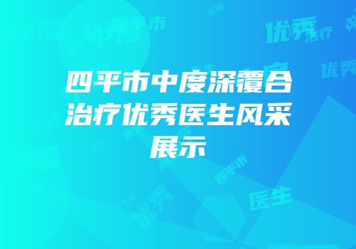 四平市中度深覆合治疗优秀医生风采展示