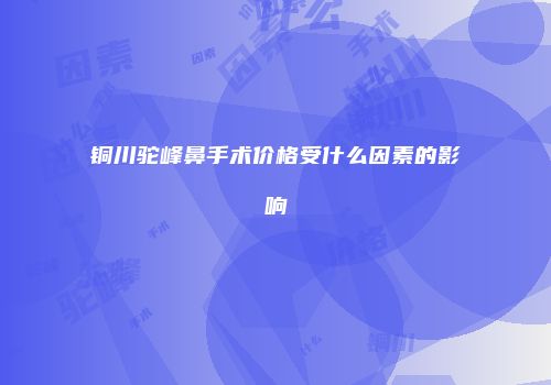 铜川驼峰鼻手术价格受什么因素的影响