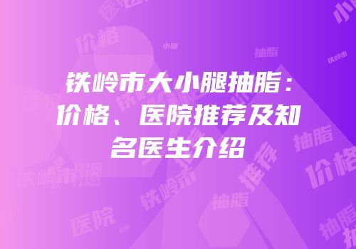 铁岭市大小腿抽脂：价格、医院推荐及知名医生介绍