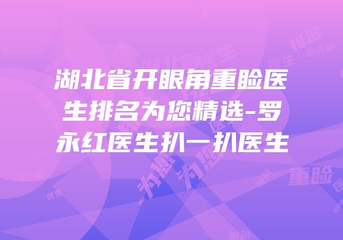湖北省开眼角重睑医生排名为您精选-罗永红医生扒一扒医生