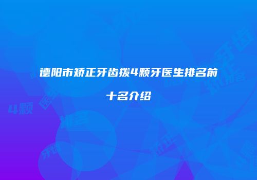 德阳市矫正牙齿拨4颗牙医生排名前十名介绍
