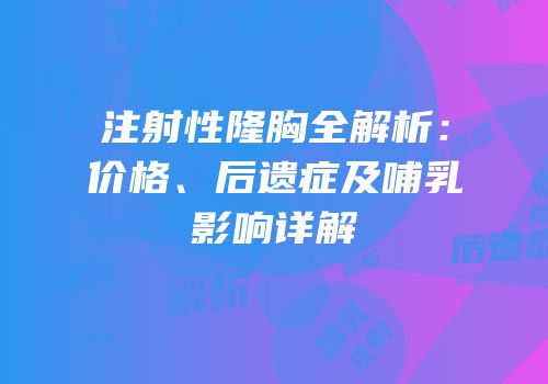 注射性隆胸全解析：价格、后遗症及哺乳影响详解