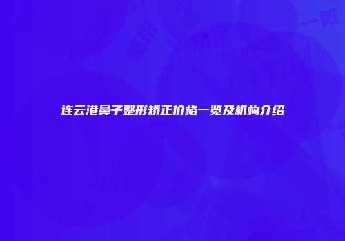 连云港鼻子整形矫正价格一览及机构介绍