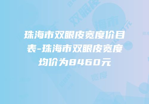 珠海市双眼皮宽度价目表-珠海市双眼皮宽度均价为8460元
