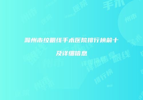 滁州市纹眼线手术医院排行榜前十及详细信息