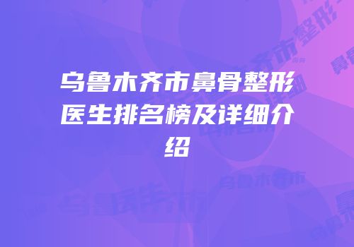 乌鲁木齐市鼻骨整形医生排名榜及详细介绍