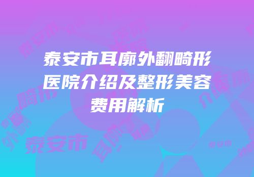 泰安市耳廓外翻畸形医院介绍及整形美容费用解析