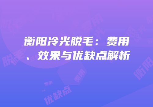 衡阳冷光脱毛：费用、效果与优缺点解析