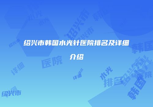 绍兴市韩国水光针医院排名及详细介绍
