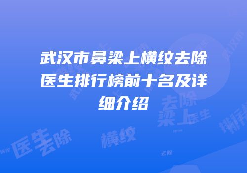 武汉市鼻梁上横纹去除医生排行榜前十名及详细介绍