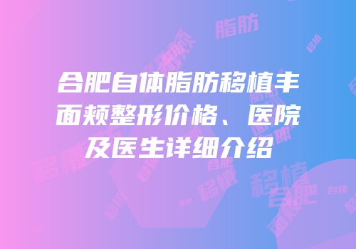 合肥自体脂肪移植丰面颊整形价格、医院及医生详细介绍