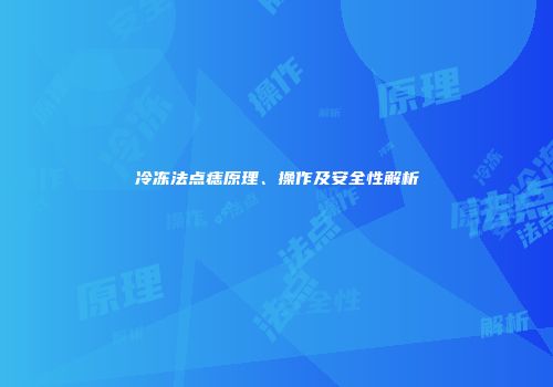 冷冻法点痣原理、操作及安全性解析