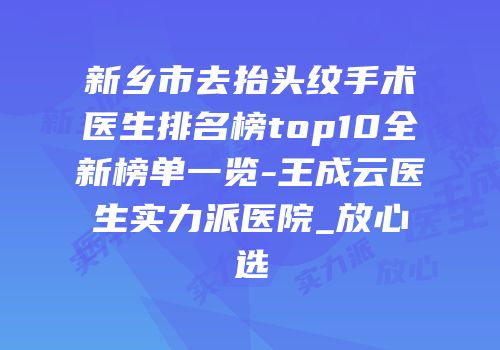 新乡市去抬头纹手术医生排名榜top10全新榜单一览-王成云医生实力派医院_放心选