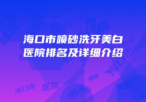 海口市喷砂洗牙美白医院排名及详细介绍