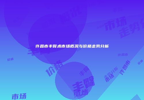 许昌市丰臀术市场概况与价格走势分析