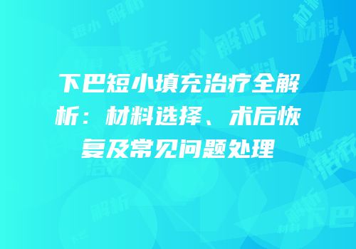 下巴短小填充治疗全解析：材料选择、术后恢复及常见问题处理