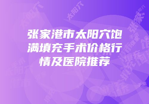 张家港市太阳穴饱满填充手术价格行情及医院推荐