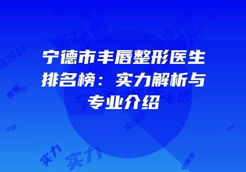 宁德市丰唇整形医生排名榜：实力解析与专业介绍