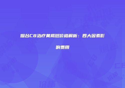 烟台C8治疗黄褐斑价格解析：四大因素影响费用