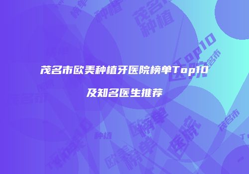 茂名市欧美种植牙医院榜单Top10及知名医生推荐