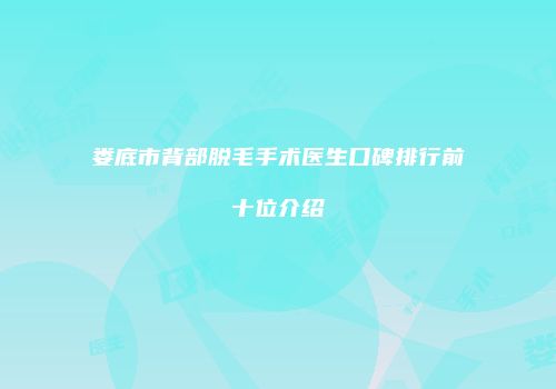 娄底市背部脱毛手术医生口碑排行前十位介绍