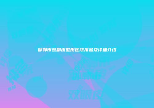 邯郸市双眼皮整形医院排名及详细介绍