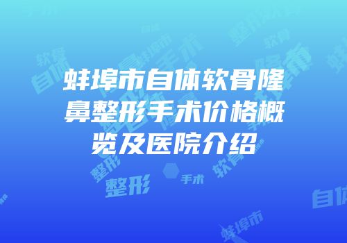 蚌埠市自体软骨隆鼻整形手术价格概览及医院介绍