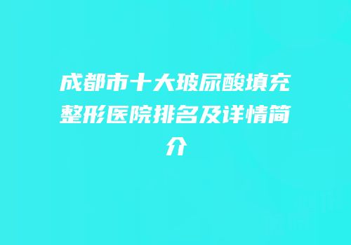 成都市十大玻尿酸填充整形医院排名及详情简介