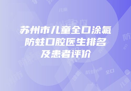 苏州市儿童全口涂氟防蛀口腔医生排名及患者评价